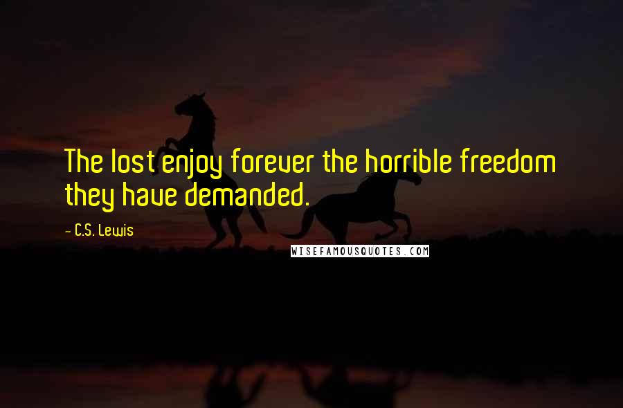 C.S. Lewis Quotes: The lost enjoy forever the horrible freedom they have demanded.