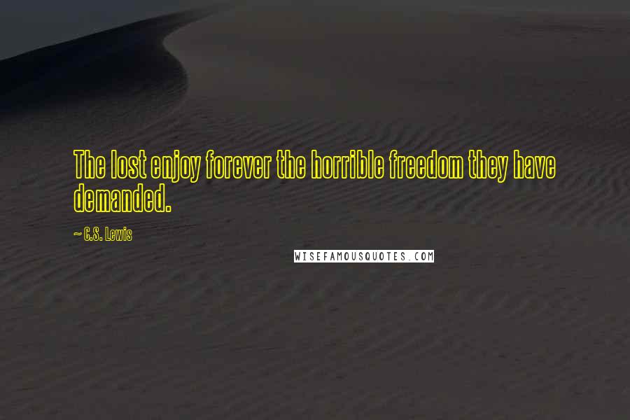 C.S. Lewis Quotes: The lost enjoy forever the horrible freedom they have demanded.