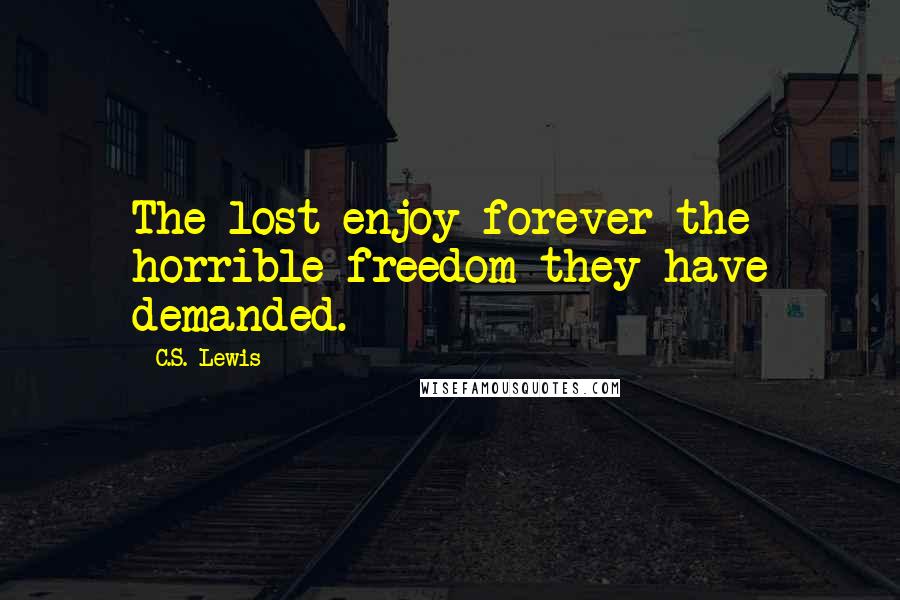 C.S. Lewis Quotes: The lost enjoy forever the horrible freedom they have demanded.