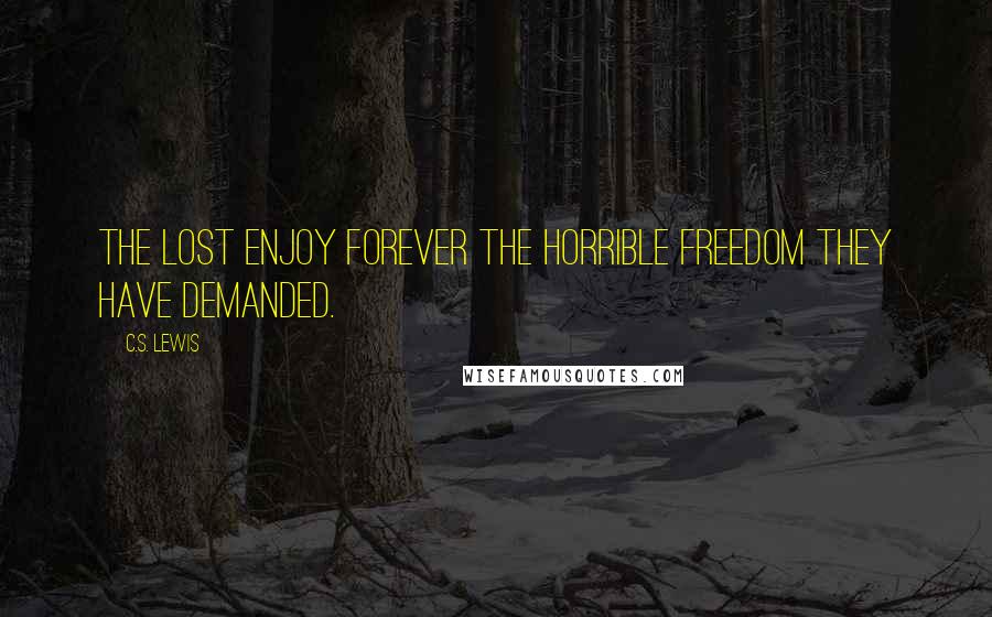 C.S. Lewis Quotes: The lost enjoy forever the horrible freedom they have demanded.
