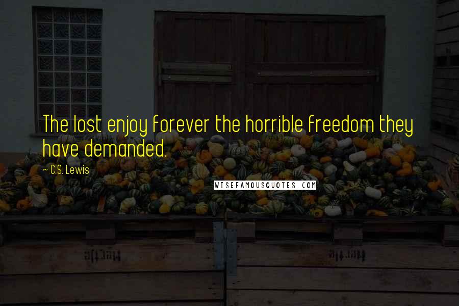 C.S. Lewis Quotes: The lost enjoy forever the horrible freedom they have demanded.