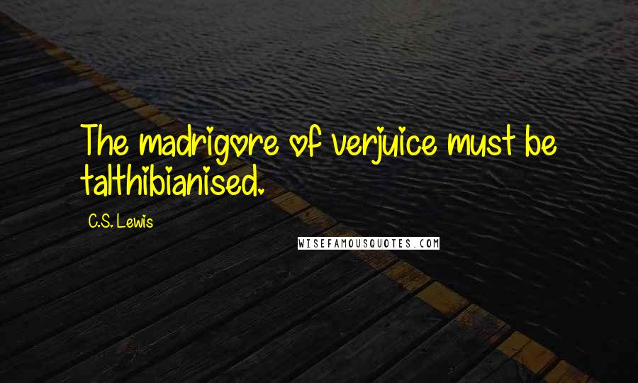 C.S. Lewis Quotes: The madrigore of verjuice must be talthibianised.