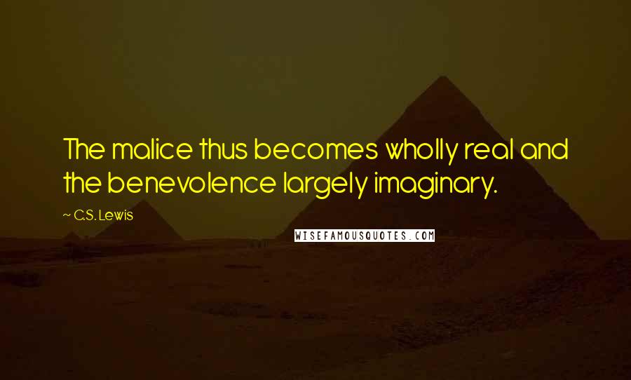 C.S. Lewis Quotes: The malice thus becomes wholly real and the benevolence largely imaginary.