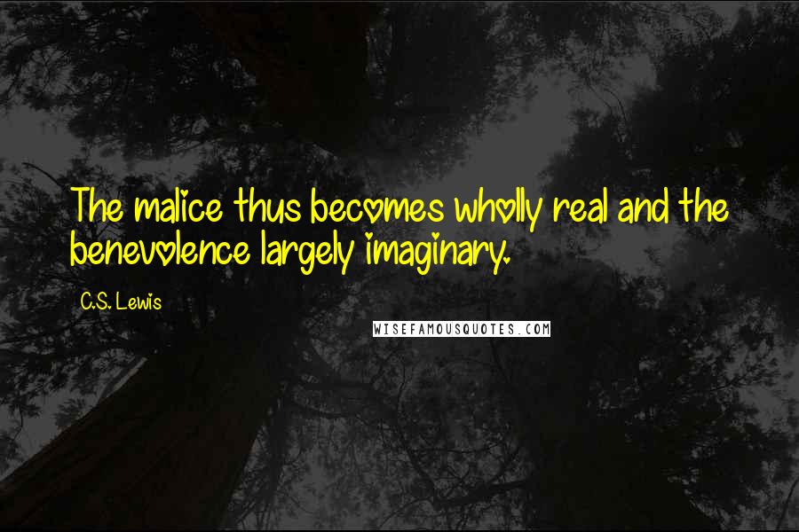 C.S. Lewis Quotes: The malice thus becomes wholly real and the benevolence largely imaginary.