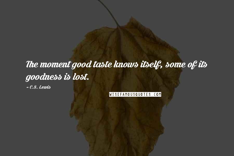 C.S. Lewis Quotes: The moment good taste knows itself, some of its goodness is lost.