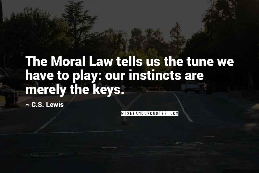 C.S. Lewis Quotes: The Moral Law tells us the tune we have to play: our instincts are merely the keys.
