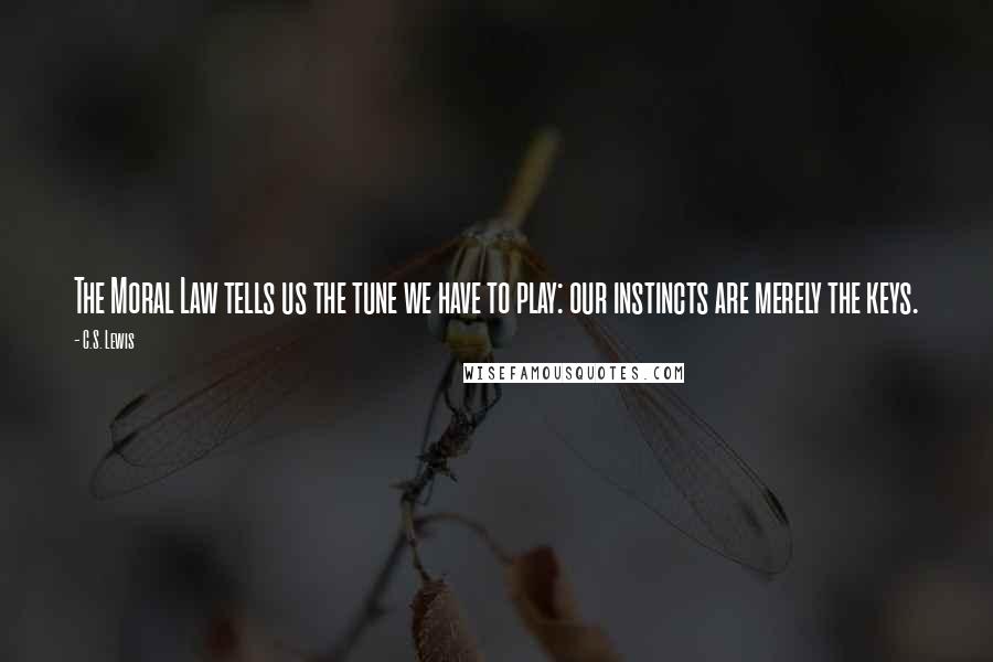 C.S. Lewis Quotes: The Moral Law tells us the tune we have to play: our instincts are merely the keys.