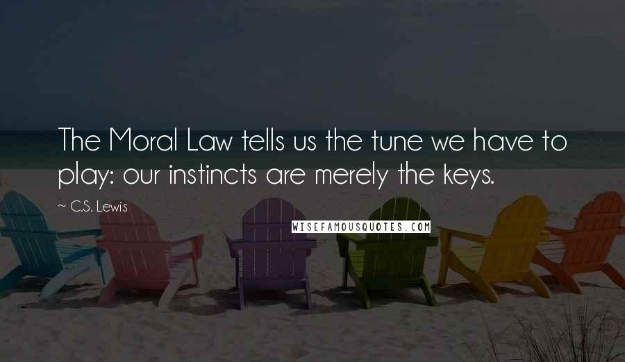 C.S. Lewis Quotes: The Moral Law tells us the tune we have to play: our instincts are merely the keys.