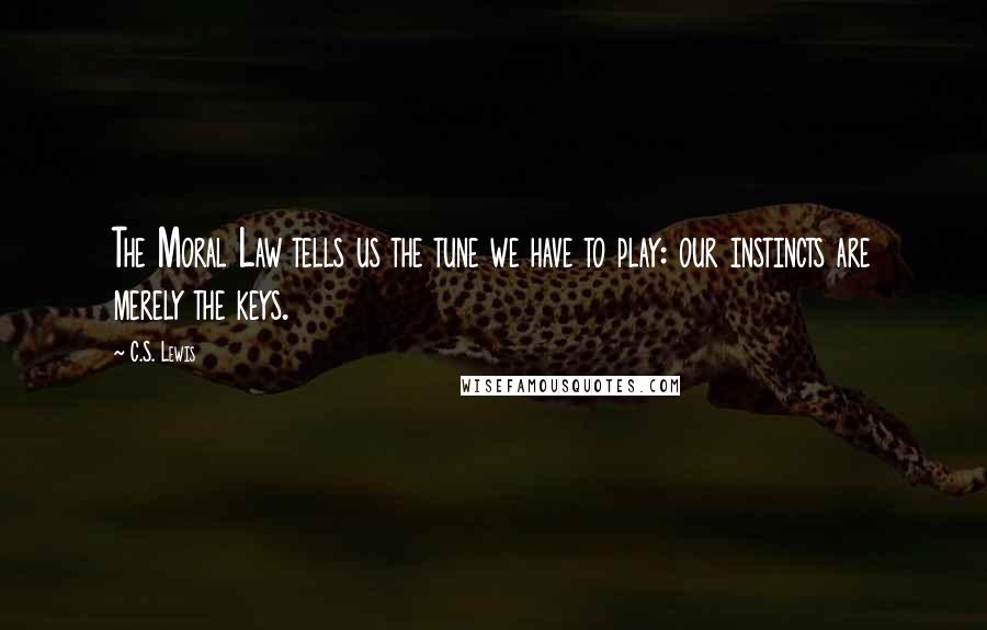C.S. Lewis Quotes: The Moral Law tells us the tune we have to play: our instincts are merely the keys.