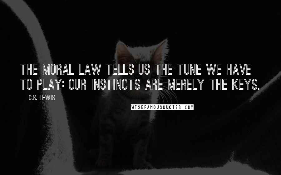 C.S. Lewis Quotes: The Moral Law tells us the tune we have to play: our instincts are merely the keys.