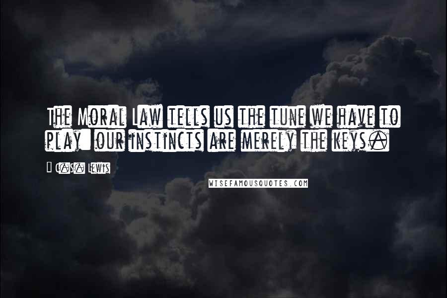 C.S. Lewis Quotes: The Moral Law tells us the tune we have to play: our instincts are merely the keys.