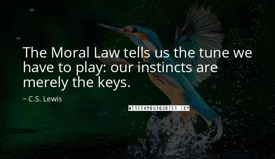 C.S. Lewis Quotes: The Moral Law tells us the tune we have to play: our instincts are merely the keys.