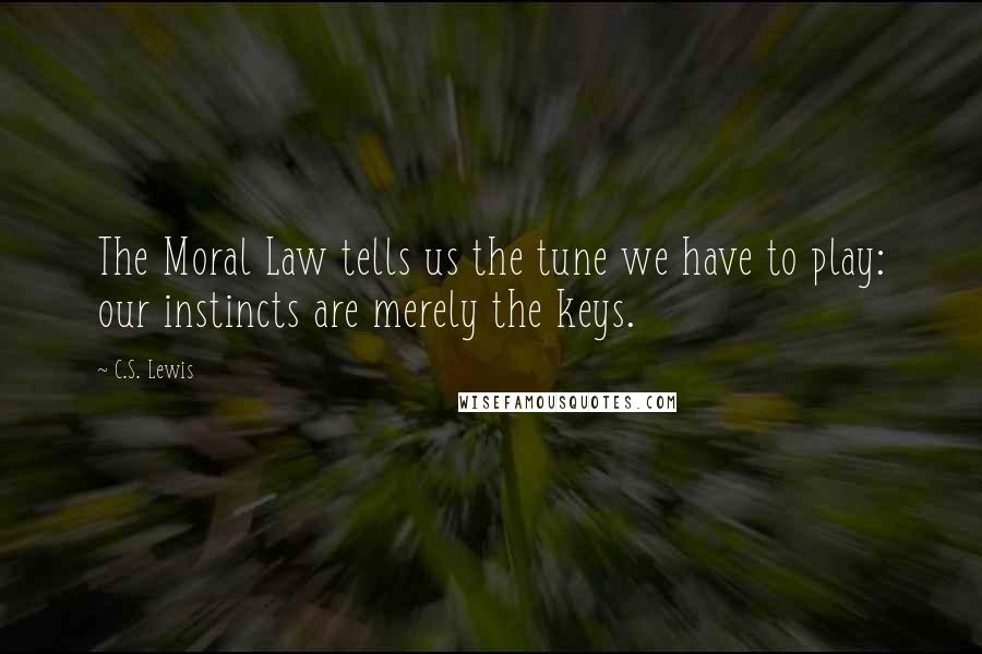 C.S. Lewis Quotes: The Moral Law tells us the tune we have to play: our instincts are merely the keys.