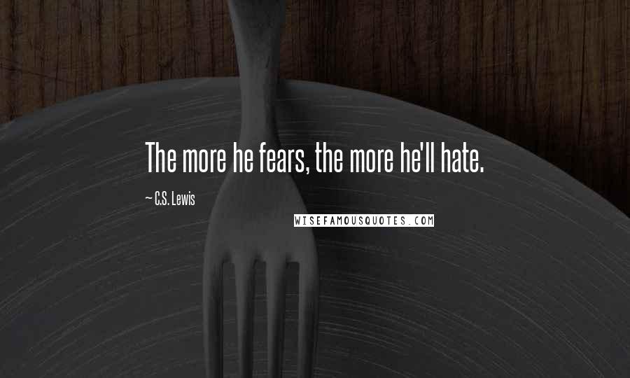 C.S. Lewis Quotes: The more he fears, the more he'll hate.