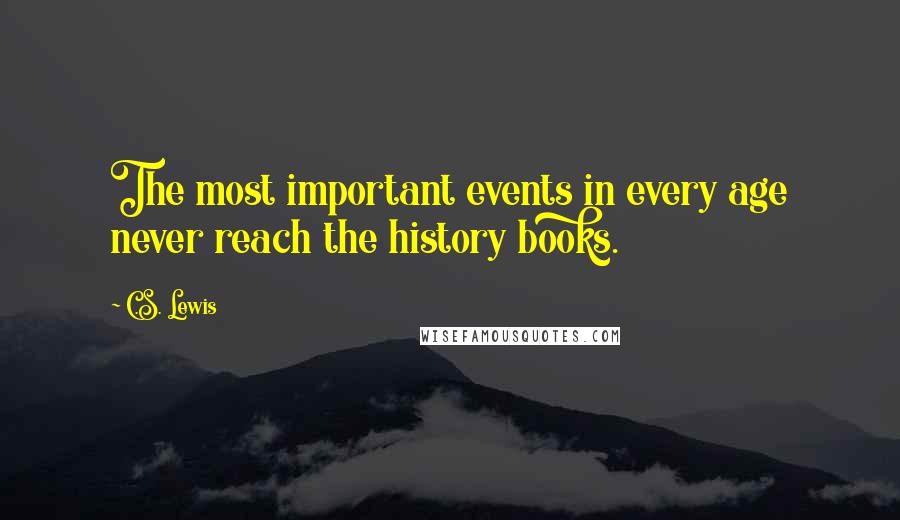 C.S. Lewis Quotes: The most important events in every age never reach the history books.