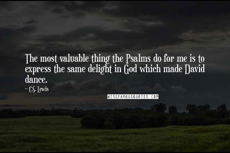 C.S. Lewis Quotes: The most valuable thing the Psalms do for me is to express the same delight in God which made David dance.