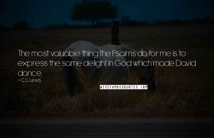 C.S. Lewis Quotes: The most valuable thing the Psalms do for me is to express the same delight in God which made David dance.