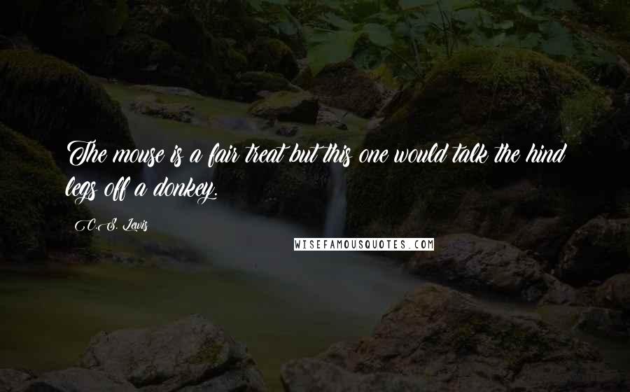 C.S. Lewis Quotes: The mouse is a fair treat but this one would talk the hind legs off a donkey.