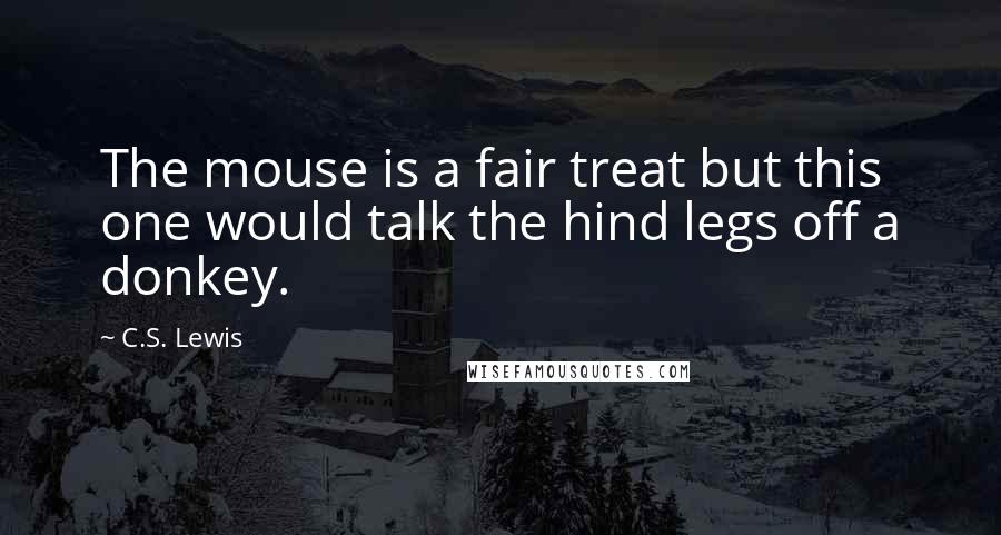 C.S. Lewis Quotes: The mouse is a fair treat but this one would talk the hind legs off a donkey.