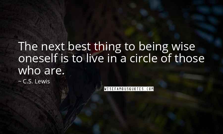 C.S. Lewis Quotes: The next best thing to being wise oneself is to live in a circle of those who are.