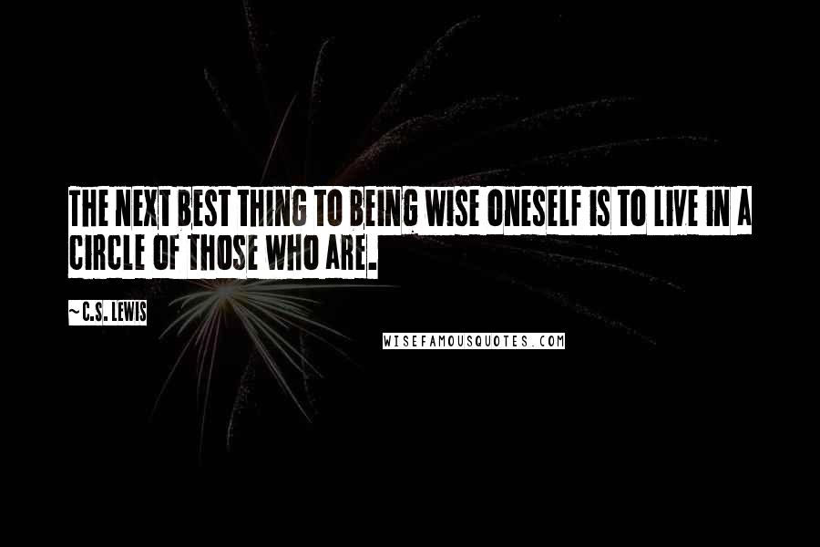 C.S. Lewis Quotes: The next best thing to being wise oneself is to live in a circle of those who are.