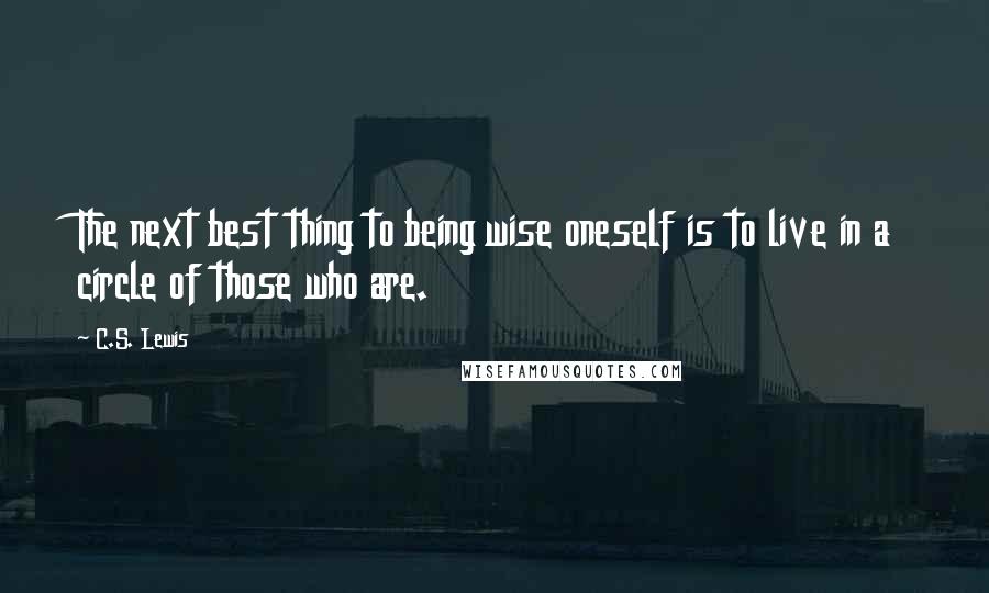 C.S. Lewis Quotes: The next best thing to being wise oneself is to live in a circle of those who are.