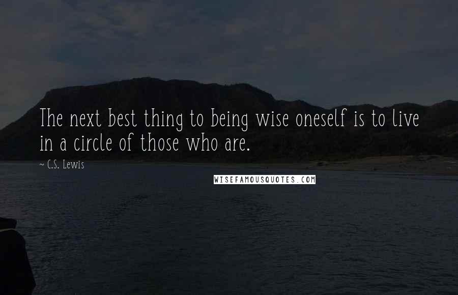 C.S. Lewis Quotes: The next best thing to being wise oneself is to live in a circle of those who are.