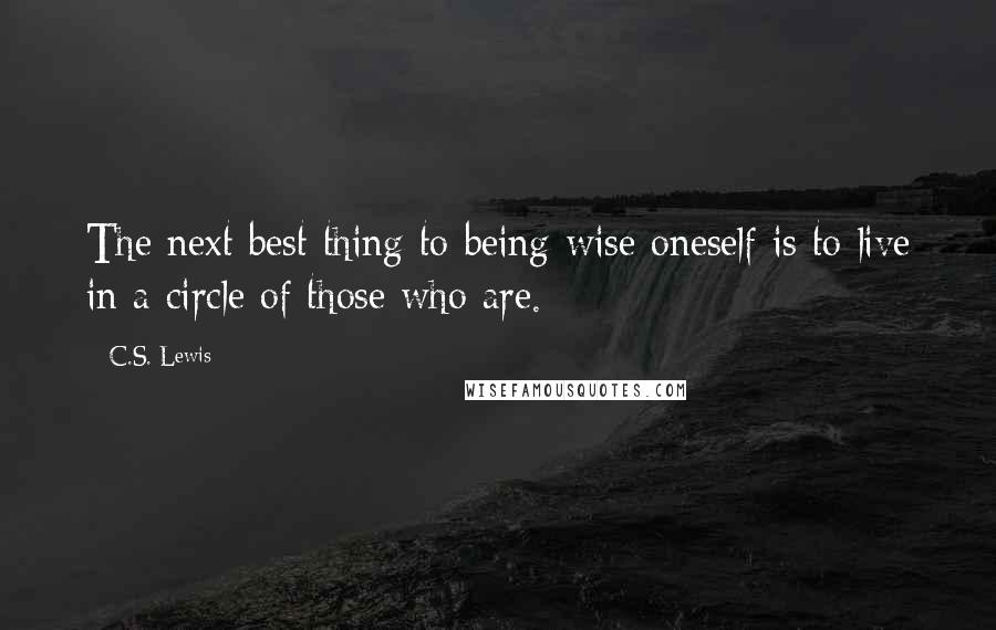 C.S. Lewis Quotes: The next best thing to being wise oneself is to live in a circle of those who are.