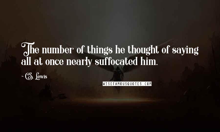 C.S. Lewis Quotes: The number of things he thought of saying all at once nearly suffocated him.