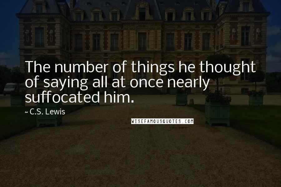 C.S. Lewis Quotes: The number of things he thought of saying all at once nearly suffocated him.