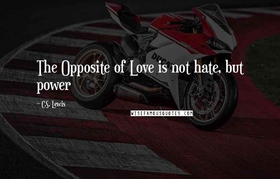 C.S. Lewis Quotes: The Opposite of Love is not hate, but power