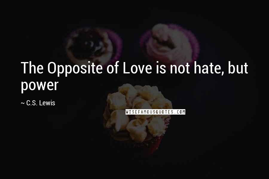 C.S. Lewis Quotes: The Opposite of Love is not hate, but power