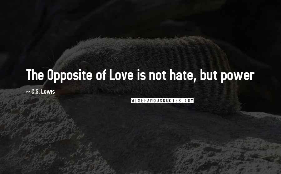 C.S. Lewis Quotes: The Opposite of Love is not hate, but power