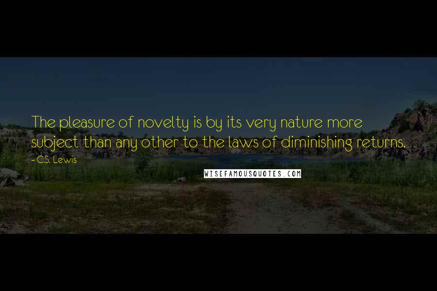 C.S. Lewis Quotes: The pleasure of novelty is by its very nature more subject than any other to the laws of diminishing returns.