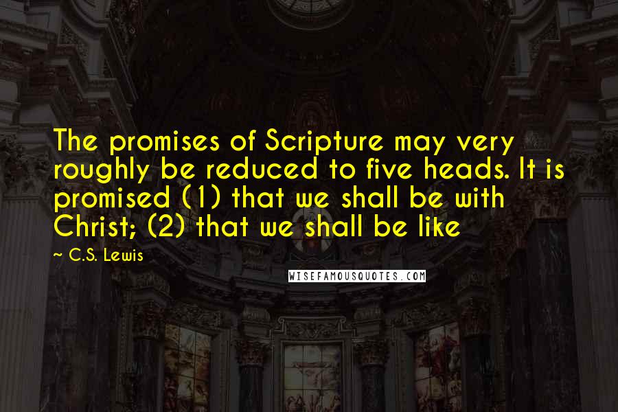 C.S. Lewis Quotes: The promises of Scripture may very roughly be reduced to five heads. It is promised (1) that we shall be with Christ; (2) that we shall be like