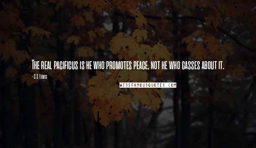C.S. Lewis Quotes: The real pacificus is he who promotes peace, not he who gasses about it.