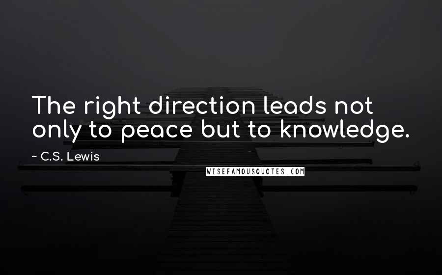 C.S. Lewis Quotes: The right direction leads not only to peace but to knowledge.