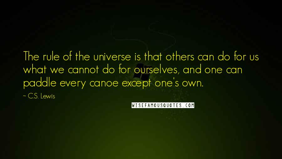 C.S. Lewis Quotes: The rule of the universe is that others can do for us what we cannot do for ourselves, and one can paddle every canoe except one's own.