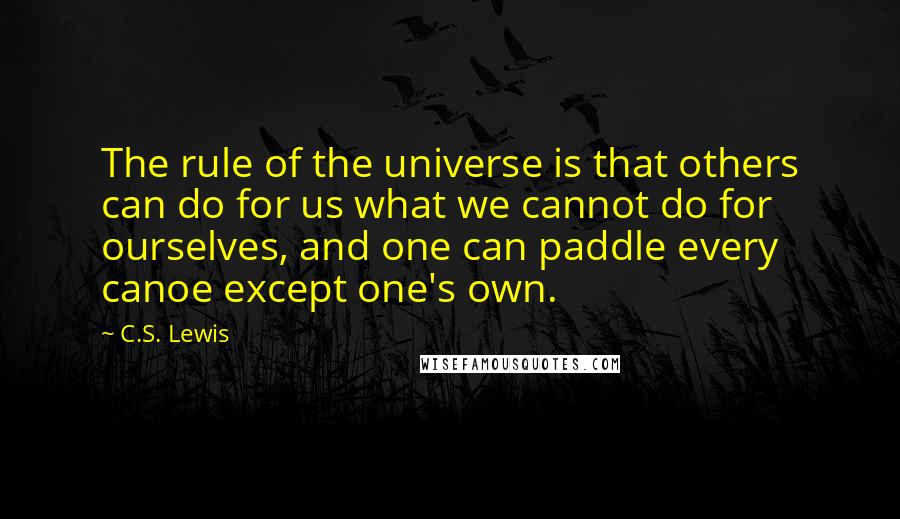 C.S. Lewis Quotes: The rule of the universe is that others can do for us what we cannot do for ourselves, and one can paddle every canoe except one's own.