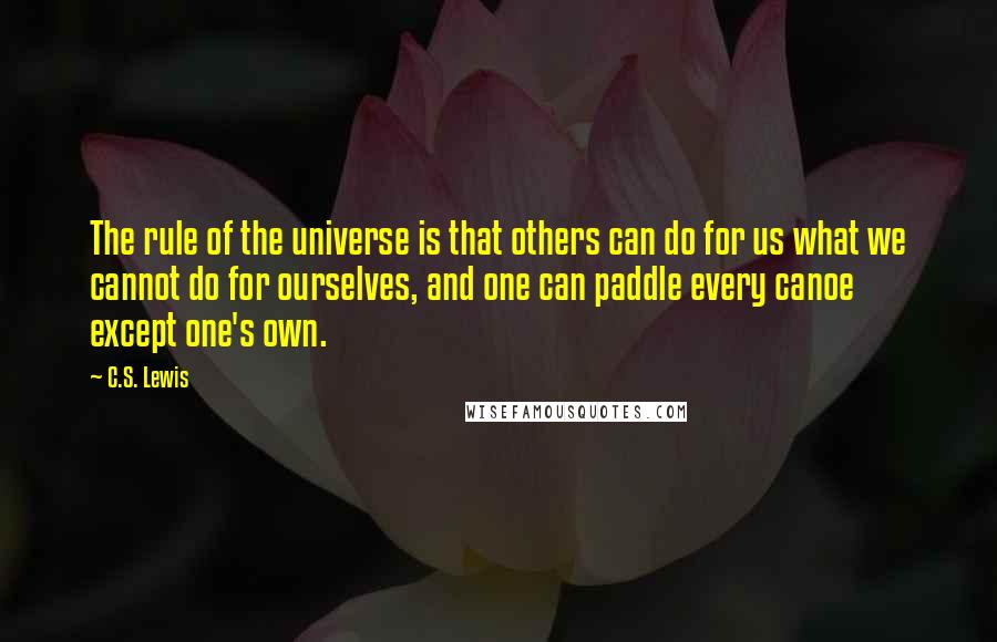 C.S. Lewis Quotes: The rule of the universe is that others can do for us what we cannot do for ourselves, and one can paddle every canoe except one's own.