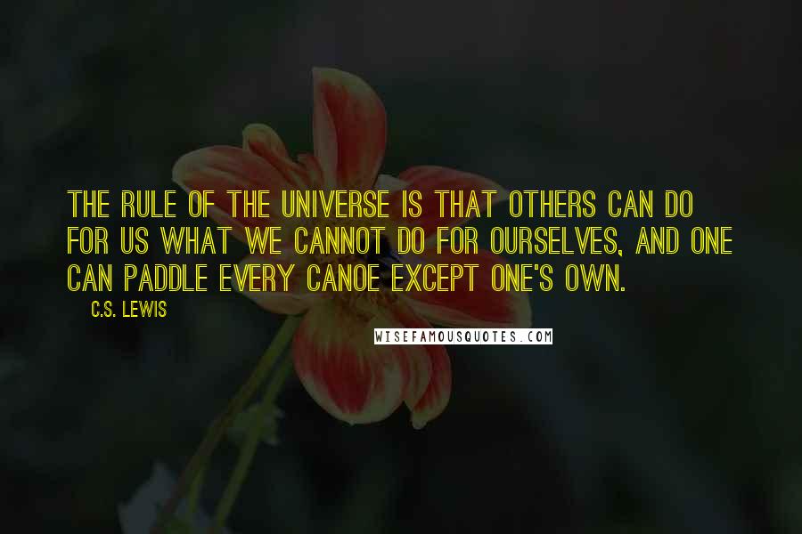 C.S. Lewis Quotes: The rule of the universe is that others can do for us what we cannot do for ourselves, and one can paddle every canoe except one's own.