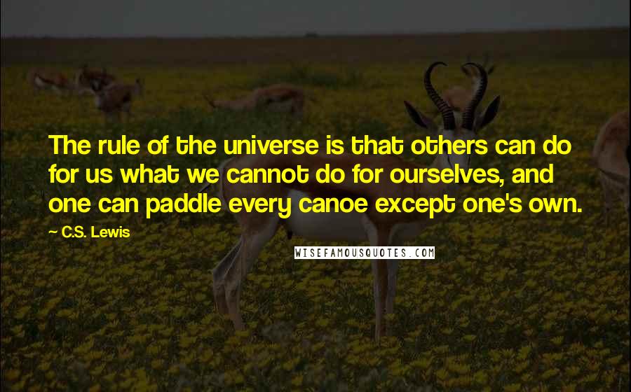 C.S. Lewis Quotes: The rule of the universe is that others can do for us what we cannot do for ourselves, and one can paddle every canoe except one's own.