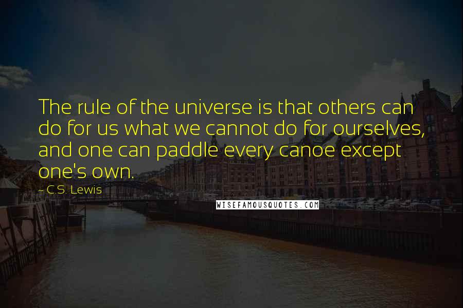 C.S. Lewis Quotes: The rule of the universe is that others can do for us what we cannot do for ourselves, and one can paddle every canoe except one's own.