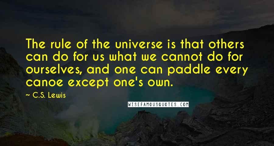 C.S. Lewis Quotes: The rule of the universe is that others can do for us what we cannot do for ourselves, and one can paddle every canoe except one's own.