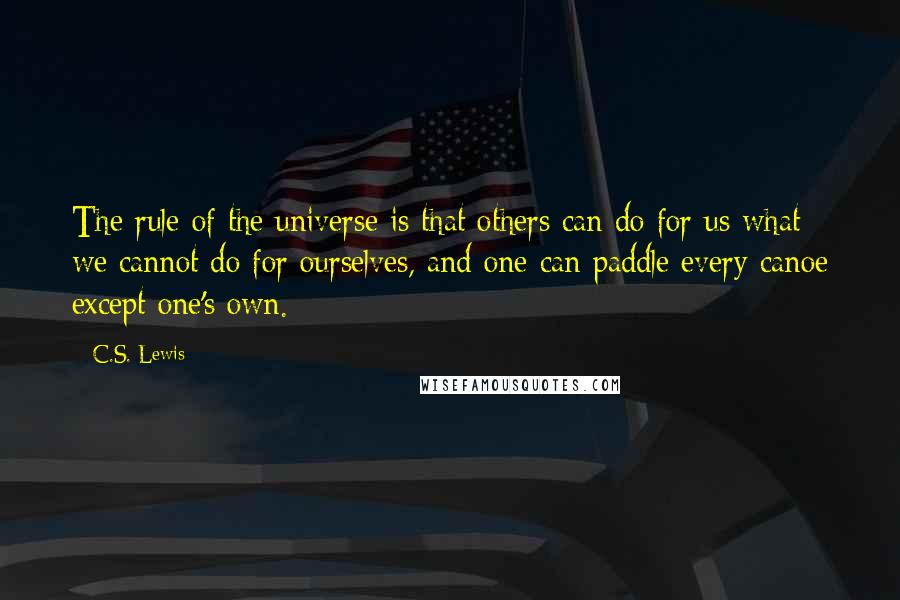 C.S. Lewis Quotes: The rule of the universe is that others can do for us what we cannot do for ourselves, and one can paddle every canoe except one's own.