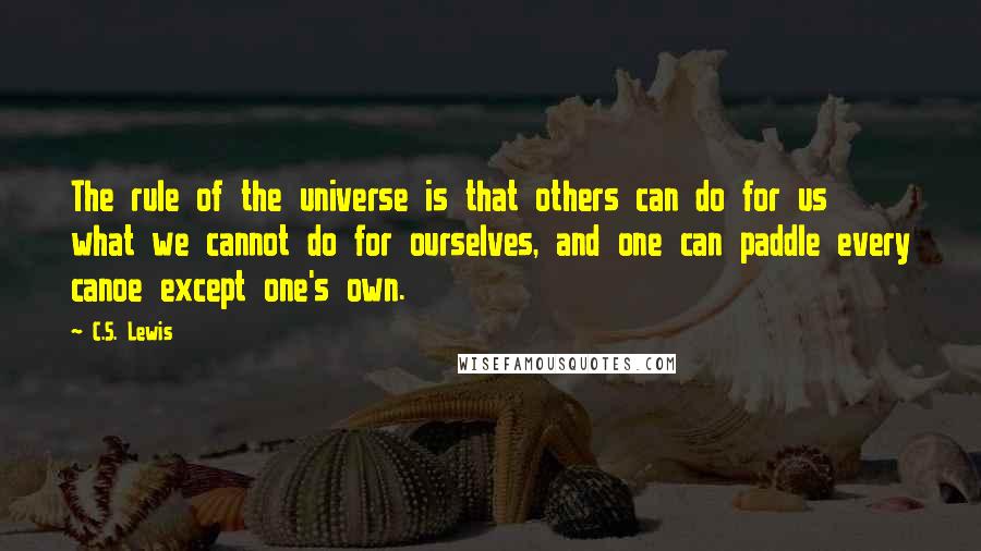 C.S. Lewis Quotes: The rule of the universe is that others can do for us what we cannot do for ourselves, and one can paddle every canoe except one's own.