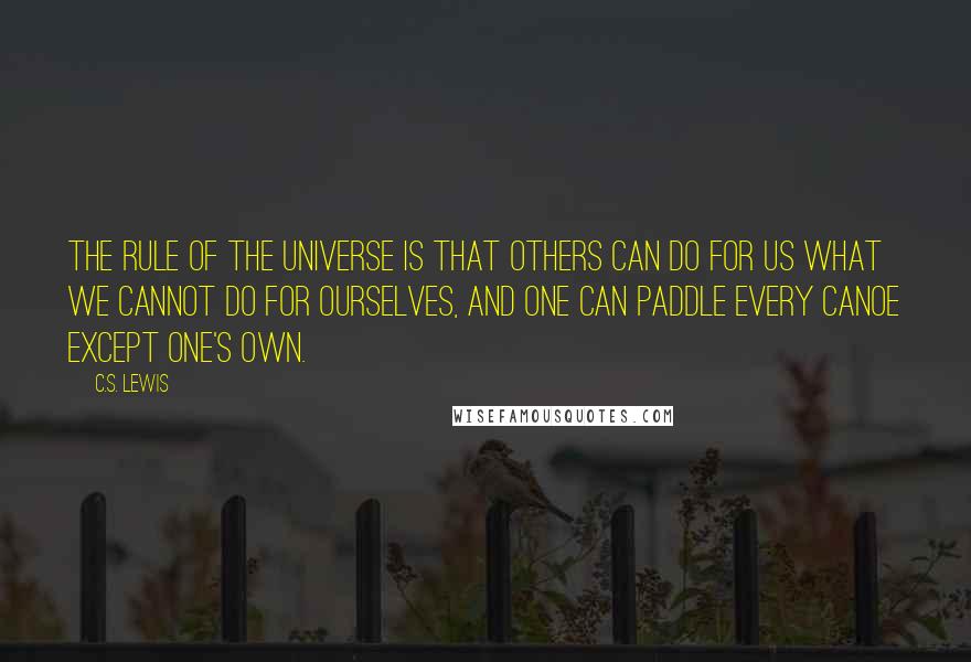 C.S. Lewis Quotes: The rule of the universe is that others can do for us what we cannot do for ourselves, and one can paddle every canoe except one's own.