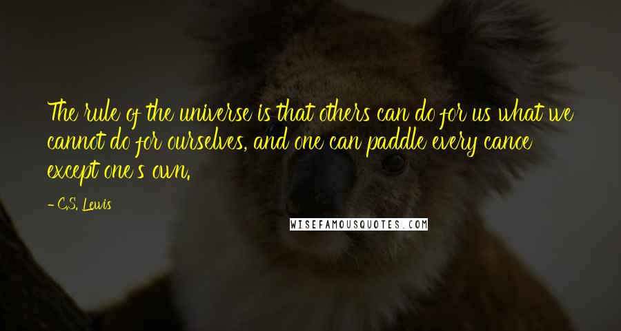 C.S. Lewis Quotes: The rule of the universe is that others can do for us what we cannot do for ourselves, and one can paddle every canoe except one's own.