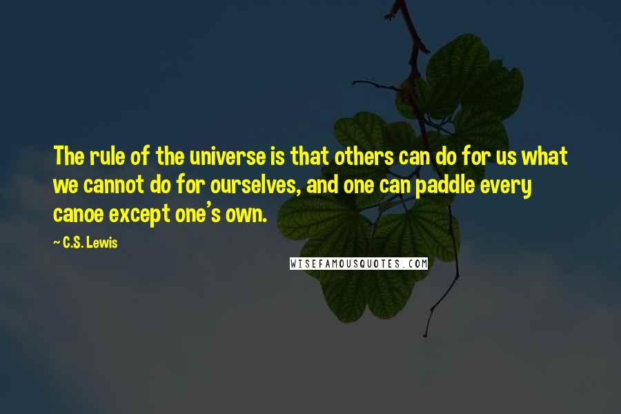C.S. Lewis Quotes: The rule of the universe is that others can do for us what we cannot do for ourselves, and one can paddle every canoe except one's own.
