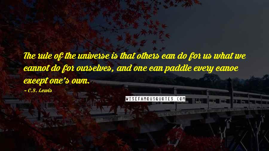 C.S. Lewis Quotes: The rule of the universe is that others can do for us what we cannot do for ourselves, and one can paddle every canoe except one's own.